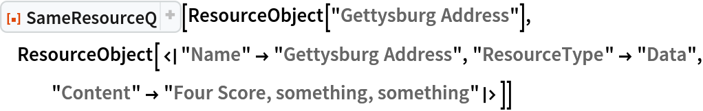 ResourceFunction["SameResourceQ"][
 ResourceObject["Gettysburg Address"], ResourceObject[<|"Name" -> "Gettysburg Address", "ResourceType" -> "Data", "Content" -> "Four Score, something, something"|>]]