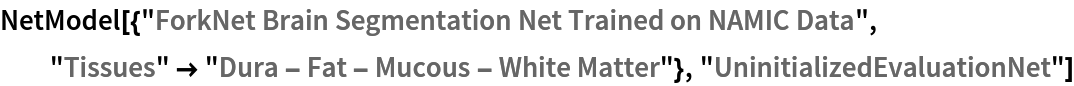 NetModel[{"ForkNet Brain Segmentation Net Trained on NAMIC Data", "Tissues" -> "Dura - Fat - Mucous - White Matter"}, "UninitializedEvaluationNet"]