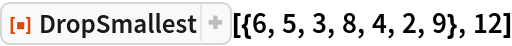ResourceFunction["DropSmallest"][{6, 5, 3, 8, 4, 2, 9}, 12]