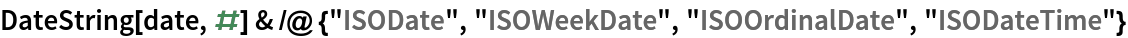 DateString[date, #] & /@ {"ISODate", "ISOWeekDate", "ISOOrdinalDate", "ISODateTime"}