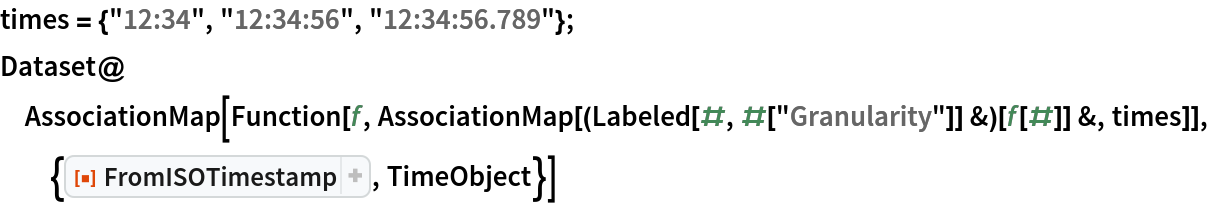 times = {"12:34", "12:34:56", "12:34:56.789"};
Dataset@AssociationMap[
  Function[f, AssociationMap[(Labeled[#, #["Granularity"]] &)[f[#]] &, times]], {ResourceFunction["FromISOTimestamp"], TimeObject}]