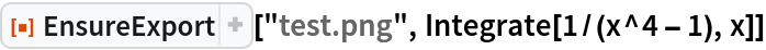 ResourceFunction["EnsureExport"]["test.png", Integrate[1/(x^4 - 1), x]]