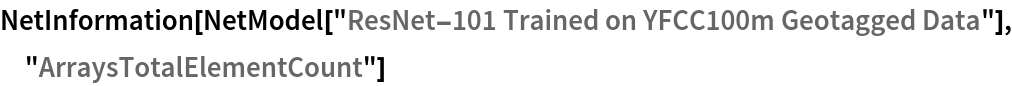 NetInformation[
 NetModel["ResNet-101 Trained on YFCC100m Geotagged Data"], \
"ArraysTotalElementCount"]