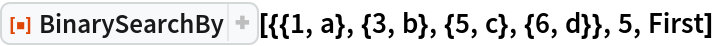 ResourceFunction[
 "BinarySearchBy"][{{1, a}, {3, b}, {5, c}, {6, d}}, 5, First]