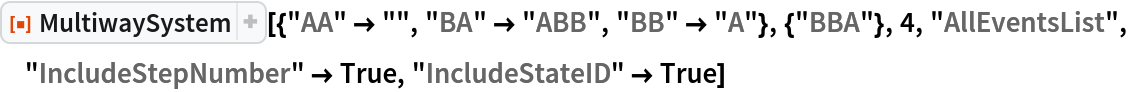 ResourceFunction[
 "MultiwaySystem"][{"AA" -> "", "BA" -> "ABB", "BB" -> "A"}, {"BBA"}, 4, "AllEventsList", "IncludeStepNumber" -> True, "IncludeStateID" -> True]
