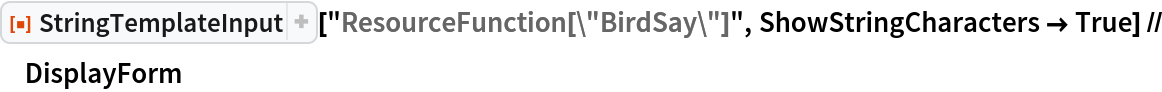 ResourceFunction["StringTemplateInput"][
  "ResourceFunction[\"BirdSay\"]", ShowStringCharacters -> True] // DisplayForm