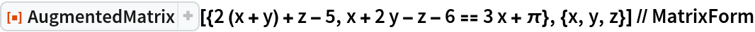 ResourceFunction[
  "AugmentedMatrix"][{2 (x + y) + z - 5, x + 2 y - z - 6 == 3 x + \[Pi]}, {x, y, z}] // MatrixForm