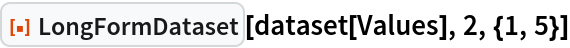 ResourceFunction["LongFormDataset"][dataset[Values], 2, {1, 5}]