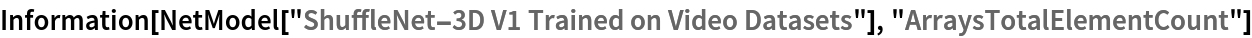 Information[
 NetModel["ShuffleNet-3D V1 Trained on Video Datasets"], "ArraysTotalElementCount"]