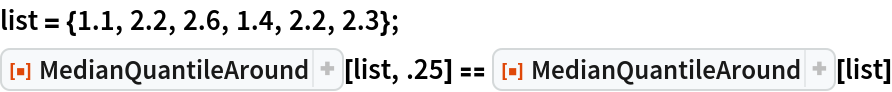 list = {1.1, 2.2, 2.6, 1.4, 2.2, 2.3};
ResourceFunction["MedianQuantileAround"][list, .25] == ResourceFunction["MedianQuantileAround"][list]