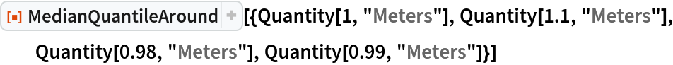 ResourceFunction[
 "MedianQuantileAround"][{Quantity[1, "Meters"], Quantity[1.1, "Meters"], Quantity[0.98, "Meters"], Quantity[0.99, "Meters"]}]