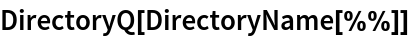 DirectoryQ[DirectoryName[%%]]