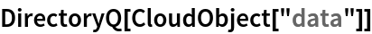 DirectoryQ[CloudObject["data"]]