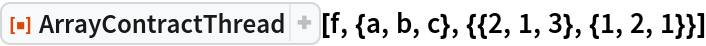 ResourceFunction[
 "ArrayContractThread"][f, {a, b, c}, {{2, 1, 3}, {1, 2, 1}}]