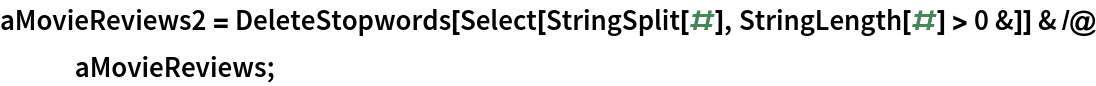 aMovieReviews2 = DeleteStopwords[Select[StringSplit[#], StringLength[#] > 0 &]] & /@ aMovieReviews;