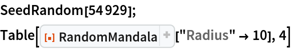 SeedRandom[54929];
Table[ResourceFunction["RandomMandala"]["Radius" -> 10], 4]