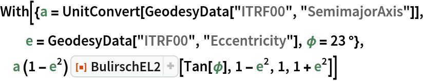 With[{a = UnitConvert[GeodesyData["ITRF00", "SemimajorAxis"]], e = GeodesyData["ITRF00", "Eccentricity"], \[Phi] = 23 \[Degree]},
 a (1 - e^2) ResourceFunction["BulirschEL2"][Tan[\[Phi]], 1 - e^2, 1, 1 + e^2]]