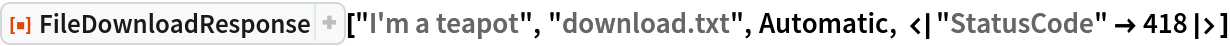 ResourceFunction[
 "FileDownloadResponse"]["I'm a teapot", "download.txt", Automatic, <|
  "StatusCode" -> 418|>]