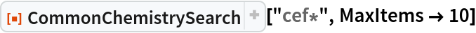 ResourceFunction["CommonChemistrySearch"]["cef*", MaxItems -> 10]