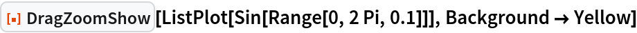 ResourceFunction["DragZoomShow"][ListPlot[Sin[Range[0, 2 Pi, 0.1]]], Background -> Yellow]