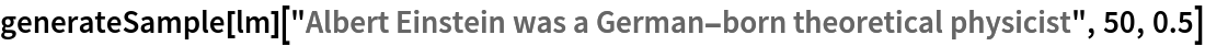 generateSample[
  lm]["Albert Einstein was a German-born theoretical physicist", 50, 0.5]