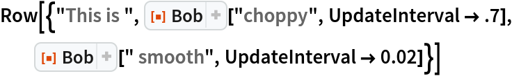 Row[{"This is ", ResourceFunction["Bob"]["choppy", UpdateInterval -> .7], ResourceFunction["Bob"][" smooth", UpdateInterval -> 0.02]}]