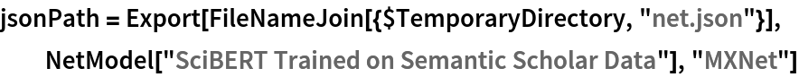 jsonPath = Export[FileNameJoin[{$TemporaryDirectory, "net.json"}], NetModel["SciBERT Trained on Semantic Scholar Data"], "MXNet"]