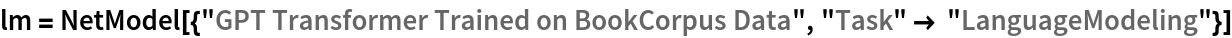 lm = NetModel[{"GPT Transformer Trained on BookCorpus Data", "Task" -> "LanguageModeling"}]