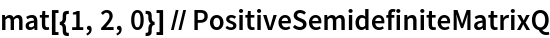 mat[{1, 2, 0}] // PositiveSemidefiniteMatrixQ