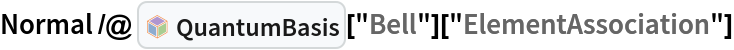 Normal /@ InterpretationBox[FrameBox[TagBox[TooltipBox[PaneBox[GridBox[List[List[GraphicsBox[List[Thickness[0.0025`], List[FaceForm[List[RGBColor[0.9607843137254902`, 0.5058823529411764`, 0.19607843137254902`], Opacity[1.`]]], FilledCurveBox[List[List[List[0, 2, 0], List[0, 1, 0], List[0, 1, 0], List[0, 1, 0], List[0, 1, 0]], List[List[0, 2, 0], List[0, 1, 0], List[0, 1, 0], List[0, 1, 0], List[0, 1, 0]], List[List[0, 2, 0], List[0, 1, 0], List[0, 1, 0], List[0, 1, 0], List[0, 1, 0], List[0, 1, 0]], List[List[0, 2, 0], List[1, 3, 3], List[0, 1, 0], List[1, 3, 3], List[0, 1, 0], List[1, 3, 3], List[0, 1, 0], List[1, 3, 3], List[1, 3, 3], List[0, 1, 0], List[1, 3, 3], List[0, 1, 0], List[1, 3, 3]]], List[List[List[205.`, 22.863691329956055`], List[205.`, 212.31669425964355`], List[246.01799774169922`, 235.99870109558105`], List[369.0710144042969`, 307.0436840057373`], List[369.0710144042969`, 117.59068870544434`], List[205.`, 22.863691329956055`]], List[List[30.928985595703125`, 307.0436840057373`], List[153.98200225830078`, 235.99870109558105`], List[195.`, 212.31669425964355`], List[195.`, 22.863691329956055`], List[30.928985595703125`, 117.59068870544434`], List[30.928985595703125`, 307.0436840057373`]], List[List[200.`, 410.42970085144043`], List[364.0710144042969`, 315.7036876678467`], List[241.01799774169922`, 244.65868949890137`], List[200.`, 220.97669792175293`], List[158.98200225830078`, 244.65868949890137`], List[35.928985595703125`, 315.7036876678467`], List[200.`, 410.42970085144043`]], List[List[376.5710144042969`, 320.03370475769043`], List[202.5`, 420.53370475769043`], List[200.95300006866455`, 421.42667961120605`], List[199.04699993133545`, 421.42667961120605`], List[197.5`, 420.53370475769043`], List[23.428985595703125`, 320.03370475769043`], List[21.882003784179688`, 319.1406993865967`], List[20.928985595703125`, 317.4896984100342`], List[20.928985595703125`, 315.7036876678467`], List[20.928985595703125`, 114.70369529724121`], List[20.928985595703125`, 112.91769218444824`], List[21.882003784179688`, 111.26669120788574`], List[23.428985595703125`, 110.37369346618652`], List[197.5`, 9.87369155883789`], List[198.27300024032593`, 9.426692008972168`], List[199.13700008392334`, 9.203690528869629`], List[200.`, 9.203690528869629`], List[200.86299991607666`, 9.203690528869629`], List[201.72699999809265`, 9.426692008972168`], List[202.5`, 9.87369155883789`], List[376.5710144042969`, 110.37369346618652`], List[378.1179962158203`, 111.26669120788574`], List[379.0710144042969`, 112.91769218444824`], List[379.0710144042969`, 114.70369529724121`], List[379.0710144042969`, 315.7036876678467`], List[379.0710144042969`, 317.4896984100342`], List[378.1179962158203`, 319.1406993865967`], List[376.5710144042969`, 320.03370475769043`]]]]], List[FaceForm[List[RGBColor[0.5529411764705883`, 0.6745098039215687`, 0.8117647058823529`], Opacity[1.`]]], FilledCurveBox[List[List[List[0, 2, 0], List[0, 1, 0], List[0, 1, 0], List[0, 1, 0]]], List[List[List[44.92900085449219`, 282.59088134765625`], List[181.00001525878906`, 204.0298843383789`], List[181.00001525878906`, 46.90887451171875`], List[44.92900085449219`, 125.46986389160156`], List[44.92900085449219`, 282.59088134765625`]]]]], List[FaceForm[List[RGBColor[0.6627450980392157`, 0.803921568627451`, 0.5686274509803921`], Opacity[1.`]]], FilledCurveBox[List[List[List[0, 2, 0], List[0, 1, 0], List[0, 1, 0], List[0, 1, 0]]], List[List[List[355.0710144042969`, 282.59088134765625`], List[355.0710144042969`, 125.46986389160156`], List[219.`, 46.90887451171875`], List[219.`, 204.0298843383789`], List[355.0710144042969`, 282.59088134765625`]]]]], List[FaceForm[List[RGBColor[0.6901960784313725`, 0.5882352941176471`, 0.8117647058823529`], Opacity[1.`]]], FilledCurveBox[List[List[List[0, 2, 0], List[0, 1, 0], List[0, 1, 0], List[0, 1, 0]]], List[List[List[200.`, 394.0606994628906`], List[336.0710144042969`, 315.4997024536133`], List[200.`, 236.93968200683594`], List[63.928985595703125`, 315.4997024536133`], List[200.`, 394.0606994628906`]]]]]], List[Rule[BaselinePosition, Scaled[0.15`]], Rule[ImageSize, 10], Rule[ImageSize, 15]]], StyleBox[RowBox[List["QuantumBasis", " "]], Rule[ShowAutoStyles, False], Rule[ShowStringCharacters, False], Rule[FontSize, Times[0.9`, Inherited]], Rule[FontColor, GrayLevel[0.1`]]]]], Rule[GridBoxSpacings, List[Rule["Columns", List[List[0.25`]]]]]], Rule[Alignment, List[Left, Baseline]], Rule[BaselinePosition, Baseline], Rule[FrameMargins, List[List[3, 0], List[0, 0]]], Rule[BaseStyle, List[Rule[LineSpacing, List[0, 0]], Rule[LineBreakWithin, False]]]], RowBox[List["PacletSymbol", "[", RowBox[List["\"Wolfram/QuantumFramework\"", ",", "\"QuantumBasis\""]], "]"]], Rule[TooltipStyle, List[Rule[ShowAutoStyles, True], Rule[ShowStringCharacters, True]]]], Function[Annotation[Slot[1], Style[Defer[PacletSymbol["Wolfram/QuantumFramework", "QuantumBasis"]], Rule[ShowStringCharacters, True]], "Tooltip"]]], Rule[Background, RGBColor[0.968`, 0.976`, 0.984`]], Rule[BaselinePosition, Baseline], Rule[DefaultBaseStyle, List[]], Rule[FrameMargins, List[List[0, 0], List[1, 1]]], Rule[FrameStyle, RGBColor[0.831`, 0.847`, 0.85`]], Rule[RoundingRadius, 4]], PacletSymbol["Wolfram/QuantumFramework", "QuantumBasis"], Rule[Selectable, False], Rule[SelectWithContents, True], Rule[BoxID, "PacletSymbolBox"]]["Bell"][
  "ElementAssociation"]
