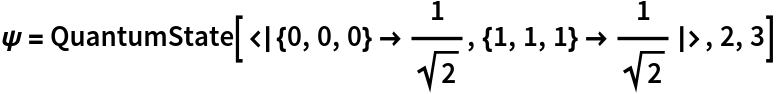 \[Psi] = QuantumState[<|{0, 0, 0} -> 1/Sqrt[2], {1, 1, 1} -> 1/Sqrt[2]|>, 2, 3]