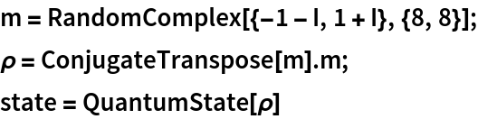 m = RandomComplex[{-1 - I, 1 + I}, {8, 8}];
\[Rho] = ConjugateTranspose[m] . m;
state = QuantumState[\[Rho]]