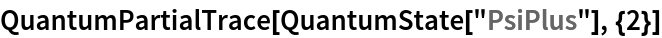 QuantumPartialTrace[QuantumState["PsiPlus"], {2}]