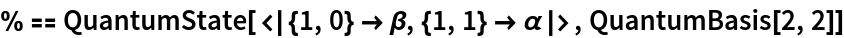 % == QuantumState[<|{1, 0} -> \[Beta], {1, 1} -> \[Alpha]|>, QuantumBasis[2, 2]]