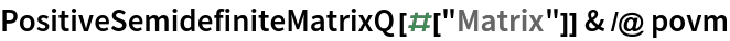PositiveSemidefiniteMatrixQ[#["Matrix"]] & /@ povm
