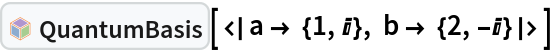 InterpretationBox[FrameBox[TagBox[TooltipBox[PaneBox[GridBox[List[List[GraphicsBox[List[Thickness[0.0025`], List[FaceForm[List[RGBColor[0.9607843137254902`, 0.5058823529411764`, 0.19607843137254902`], Opacity[1.`]]], FilledCurveBox[List[List[List[0, 2, 0], List[0, 1, 0], List[0, 1, 0], List[0, 1, 0], List[0, 1, 0]], List[List[0, 2, 0], List[0, 1, 0], List[0, 1, 0], List[0, 1, 0], List[0, 1, 0]], List[List[0, 2, 0], List[0, 1, 0], List[0, 1, 0], List[0, 1, 0], List[0, 1, 0], List[0, 1, 0]], List[List[0, 2, 0], List[1, 3, 3], List[0, 1, 0], List[1, 3, 3], List[0, 1, 0], List[1, 3, 3], List[0, 1, 0], List[1, 3, 3], List[1, 3, 3], List[0, 1, 0], List[1, 3, 3], List[0, 1, 0], List[1, 3, 3]]], List[List[List[205.`, 22.863691329956055`], List[205.`, 212.31669425964355`], List[246.01799774169922`, 235.99870109558105`], List[369.0710144042969`, 307.0436840057373`], List[369.0710144042969`, 117.59068870544434`], List[205.`, 22.863691329956055`]], List[List[30.928985595703125`, 307.0436840057373`], List[153.98200225830078`, 235.99870109558105`], List[195.`, 212.31669425964355`], List[195.`, 22.863691329956055`], List[30.928985595703125`, 117.59068870544434`], List[30.928985595703125`, 307.0436840057373`]], List[List[200.`, 410.42970085144043`], List[364.0710144042969`, 315.7036876678467`], List[241.01799774169922`, 244.65868949890137`], List[200.`, 220.97669792175293`], List[158.98200225830078`, 244.65868949890137`], List[35.928985595703125`, 315.7036876678467`], List[200.`, 410.42970085144043`]], List[List[376.5710144042969`, 320.03370475769043`], List[202.5`, 420.53370475769043`], List[200.95300006866455`, 421.42667961120605`], List[199.04699993133545`, 421.42667961120605`], List[197.5`, 420.53370475769043`], List[23.428985595703125`, 320.03370475769043`], List[21.882003784179688`, 319.1406993865967`], List[20.928985595703125`, 317.4896984100342`], List[20.928985595703125`, 315.7036876678467`], List[20.928985595703125`, 114.70369529724121`], List[20.928985595703125`, 112.91769218444824`], List[21.882003784179688`, 111.26669120788574`], List[23.428985595703125`, 110.37369346618652`], List[197.5`, 9.87369155883789`], List[198.27300024032593`, 9.426692008972168`], List[199.13700008392334`, 9.203690528869629`], List[200.`, 9.203690528869629`], List[200.86299991607666`, 9.203690528869629`], List[201.72699999809265`, 9.426692008972168`], List[202.5`, 9.87369155883789`], List[376.5710144042969`, 110.37369346618652`], List[378.1179962158203`, 111.26669120788574`], List[379.0710144042969`, 112.91769218444824`], List[379.0710144042969`, 114.70369529724121`], List[379.0710144042969`, 315.7036876678467`], List[379.0710144042969`, 317.4896984100342`], List[378.1179962158203`, 319.1406993865967`], List[376.5710144042969`, 320.03370475769043`]]]]], List[FaceForm[List[RGBColor[0.5529411764705883`, 0.6745098039215687`, 0.8117647058823529`], Opacity[1.`]]], FilledCurveBox[List[List[List[0, 2, 0], List[0, 1, 0], List[0, 1, 0], List[0, 1, 0]]], List[List[List[44.92900085449219`, 282.59088134765625`], List[181.00001525878906`, 204.0298843383789`], List[181.00001525878906`, 46.90887451171875`], List[44.92900085449219`, 125.46986389160156`], List[44.92900085449219`, 282.59088134765625`]]]]], List[FaceForm[List[RGBColor[0.6627450980392157`, 0.803921568627451`, 0.5686274509803921`], Opacity[1.`]]], FilledCurveBox[List[List[List[0, 2, 0], List[0, 1, 0], List[0, 1, 0], List[0, 1, 0]]], List[List[List[355.0710144042969`, 282.59088134765625`], List[355.0710144042969`, 125.46986389160156`], List[219.`, 46.90887451171875`], List[219.`, 204.0298843383789`], List[355.0710144042969`, 282.59088134765625`]]]]], List[FaceForm[List[RGBColor[0.6901960784313725`, 0.5882352941176471`, 0.8117647058823529`], Opacity[1.`]]], FilledCurveBox[List[List[List[0, 2, 0], List[0, 1, 0], List[0, 1, 0], List[0, 1, 0]]], List[List[List[200.`, 394.0606994628906`], List[336.0710144042969`, 315.4997024536133`], List[200.`, 236.93968200683594`], List[63.928985595703125`, 315.4997024536133`], List[200.`, 394.0606994628906`]]]]]], List[Rule[BaselinePosition, Scaled[0.15`]], Rule[ImageSize, 10], Rule[ImageSize, 15]]], StyleBox[RowBox[List["QuantumBasis", " "]], Rule[ShowAutoStyles, False], Rule[ShowStringCharacters, False], Rule[FontSize, Times[0.9`, Inherited]], Rule[FontColor, GrayLevel[0.1`]]]]], Rule[GridBoxSpacings, List[Rule["Columns", List[List[0.25`]]]]]], Rule[Alignment, List[Left, Baseline]], Rule[BaselinePosition, Baseline], Rule[FrameMargins, List[List[3, 0], List[0, 0]]], Rule[BaseStyle, List[Rule[LineSpacing, List[0, 0]], Rule[LineBreakWithin, False]]]], RowBox[List["PacletSymbol", "[", RowBox[List["\"Wolfram/QuantumFramework\"", ",", "\"Wolfram`QuantumFramework`QuantumBasis\""]], "]"]], Rule[TooltipStyle, List[Rule[ShowAutoStyles, True], Rule[ShowStringCharacters, True]]]], Function[Annotation[Slot[1], Style[Defer[PacletSymbol["Wolfram/QuantumFramework", "Wolfram`QuantumFramework`QuantumBasis"]], Rule[ShowStringCharacters, True]], "Tooltip"]]], Rule[Background, RGBColor[0.968`, 0.976`, 0.984`]], Rule[BaselinePosition, Baseline], Rule[DefaultBaseStyle, List[]], Rule[FrameMargins, List[List[0, 0], List[1, 1]]], Rule[FrameStyle, RGBColor[0.831`, 0.847`, 0.85`]], Rule[RoundingRadius, 4]], PacletSymbol["Wolfram/QuantumFramework", "Wolfram`QuantumFramework`QuantumBasis"], Rule[Selectable, False], Rule[SelectWithContents, True], Rule[BoxID, "PacletSymbolBox"]][<|a -> {1, I}, b -> {2, -I}|>]