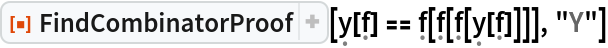 ResourceFunction[
 "FindCombinatorProof"][\[FormalY][\[FormalF]] == \[FormalF][\[FormalF][\[FormalF][\[FormalY][\[FormalF]]]]], "Y"]