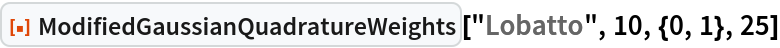 ResourceFunction[
 "ModifiedGaussianQuadratureWeights"]["Lobatto", 10, {0, 1}, 25]