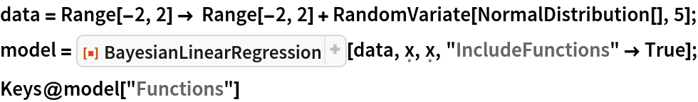 data = Range[-2, 2] -> Range[-2, 2] + RandomVariate[NormalDistribution[], 5];
model = ResourceFunction["BayesianLinearRegression"][
   data, \[FormalX], \[FormalX], "IncludeFunctions" -> True];
Keys@model["Functions"]