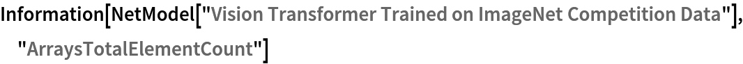 Information[
 NetModel[
  "Vision Transformer Trained on ImageNet Competition Data"], "ArraysTotalElementCount"]
