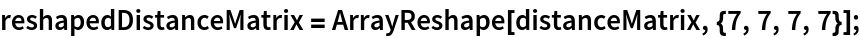 reshapedDistanceMatrix = ArrayReshape[distanceMatrix, {7, 7, 7, 7}];