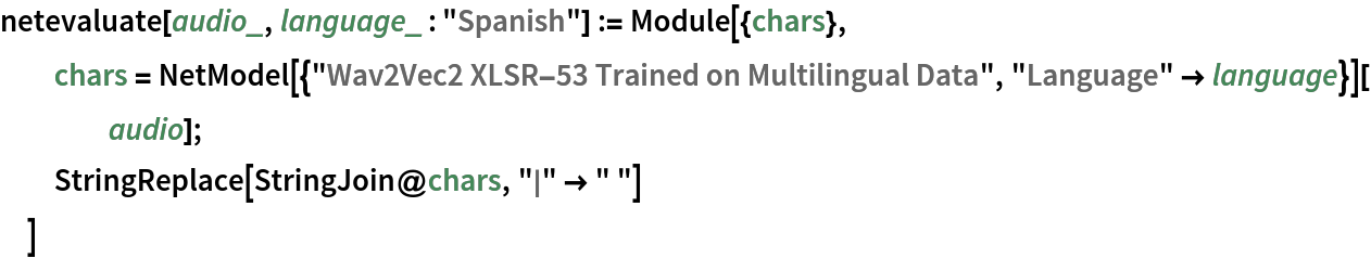 netevaluate[audio_, language_ : "Spanish"] := Module[{chars},
  chars = NetModel[{"Wav2Vec2 XLSR-53 Trained on Multilingual Data", "Language" -> language}][audio];
  StringReplace[StringJoin@chars, "|" -> " "]
  ]