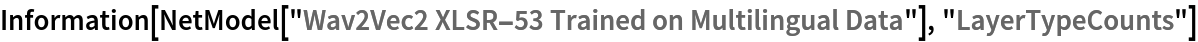 Information[
 NetModel[
  "Wav2Vec2 XLSR-53 Trained on Multilingual Data"], "LayerTypeCounts"]