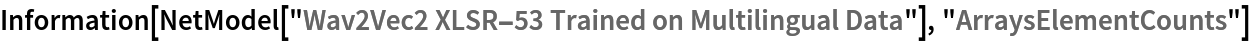 Information[
 NetModel[
  "Wav2Vec2 XLSR-53 Trained on Multilingual Data"], "ArraysElementCounts"]