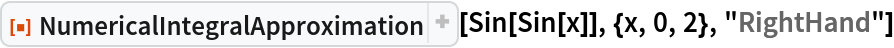 ResourceFunction["NumericalIntegralApproximation"][
 Sin[Sin[x]], {x, 0, 2}, "RightHand"]