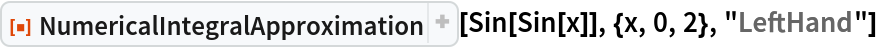 ResourceFunction["NumericalIntegralApproximation"][
 Sin[Sin[x]], {x, 0, 2}, "LeftHand"]