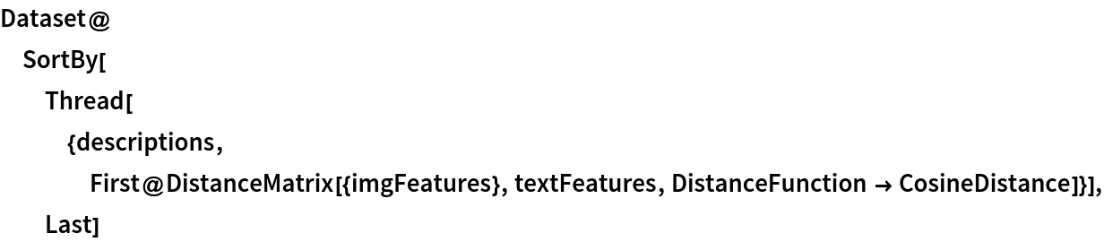 Dataset@SortBy[
  Thread[{descriptions, First@DistanceMatrix[{imgFeatures}, textFeatures, DistanceFunction -> CosineDistance]}], Last]