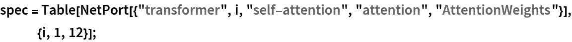spec = Table[
   NetPort[{"transformer", i, "self-attention", "attention", "AttentionWeights"}], {i, 1, 12}];