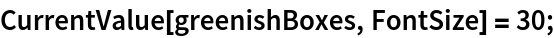 CurrentValue[greenishBoxes, FontSize] = 30;