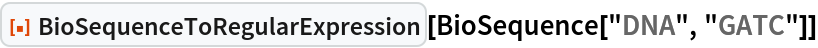 ResourceFunction["BioSequenceToRegularExpression"][
 BioSequence["DNA", "GATC"]]